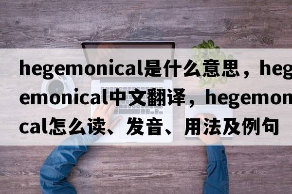 hegemonical是什么意思，hegemonical中文翻譯，hegemonical怎么讀、發(fā)音、用法及例句