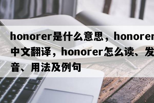 honorer是什么意思，honorer中文翻譯，honorer怎么讀、發(fā)音、用法及例句