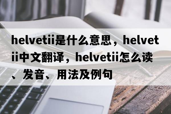 Helvetii是什么意思，Helvetii中文翻譯，Helvetii怎么讀、發(fā)音、用法及例句