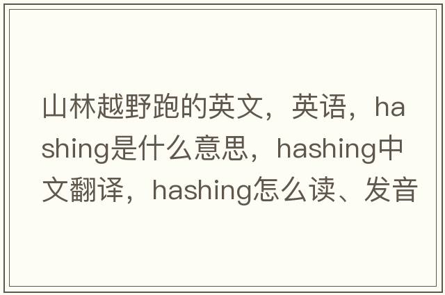 山林越野跑的英文，英語(yǔ)，hashing是什么意思，hashing中文翻譯，hashing怎么讀、發(fā)音、用法及例句