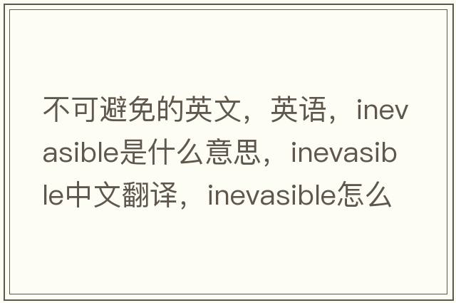 不可避免的英文，英語(yǔ)，inevasible是什么意思，inevasible中文翻譯，inevasible怎么讀、發(fā)音、用法及例句