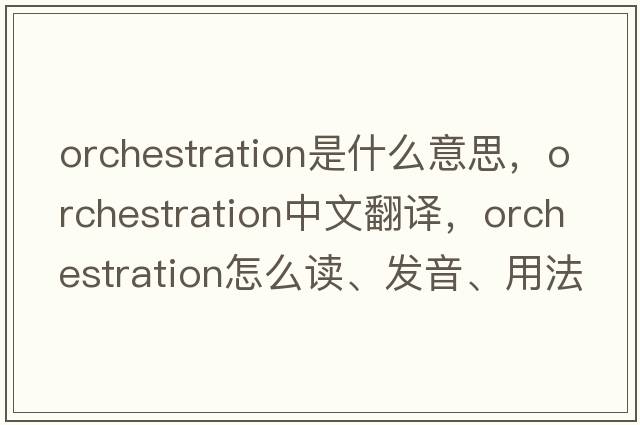 orchestration是什么意思，orchestration中文翻譯，orchestration怎么讀、發(fā)音、用法及例句