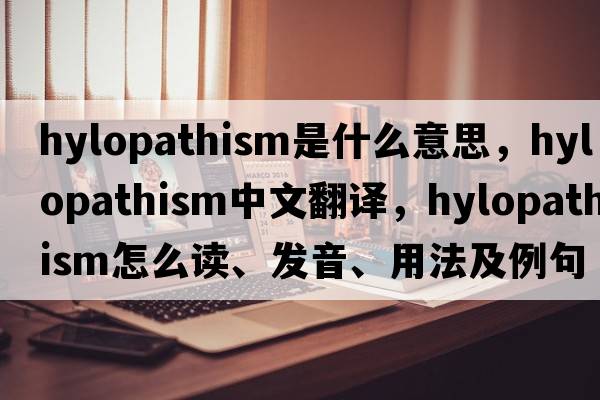 hylopathism是什么意思，hylopathism中文翻譯，hylopathism怎么讀、發(fā)音、用法及例句