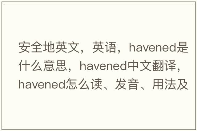安全地英文，英語(yǔ)，havened是什么意思，havened中文翻譯，havened怎么讀、發(fā)音、用法及例句