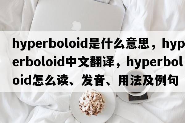 hyperboloid是什么意思，hyperboloid中文翻譯，hyperboloid怎么讀、發(fā)音、用法及例句