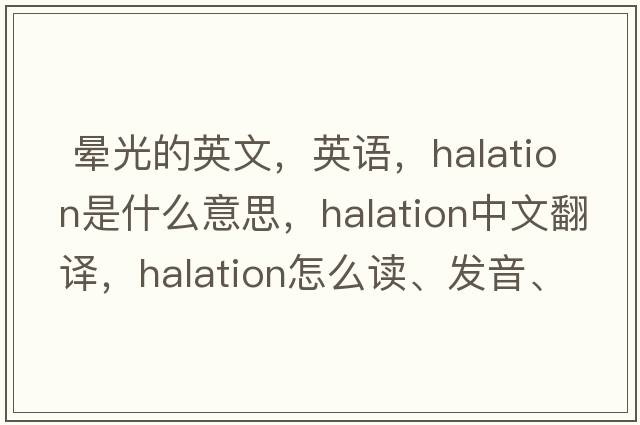  暈光的英文，英語(yǔ)，halation是什么意思，halation中文翻譯，halation怎么讀、發(fā)音、用法及例句