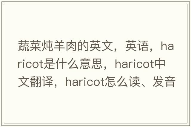 蔬菜燉羊肉的英文，英語(yǔ)，haricot是什么意思，haricot中文翻譯，haricot怎么讀、發(fā)音、用法及例句