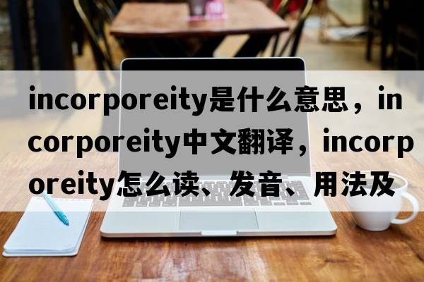 incorporeity是什么意思，incorporeity中文翻譯，incorporeity怎么讀、發(fā)音、用法及例句