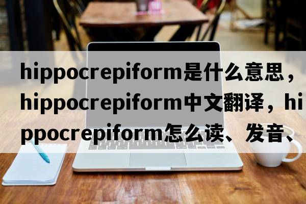 hippocrepiform是什么意思，hippocrepiform中文翻譯，hippocrepiform怎么讀、發(fā)音、用法及例句