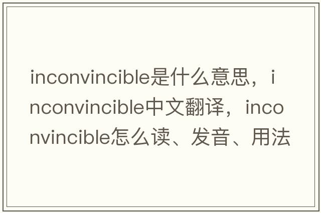 inconvincible是什么意思，inconvincible中文翻譯，inconvincible怎么讀、發(fā)音、用法及例句