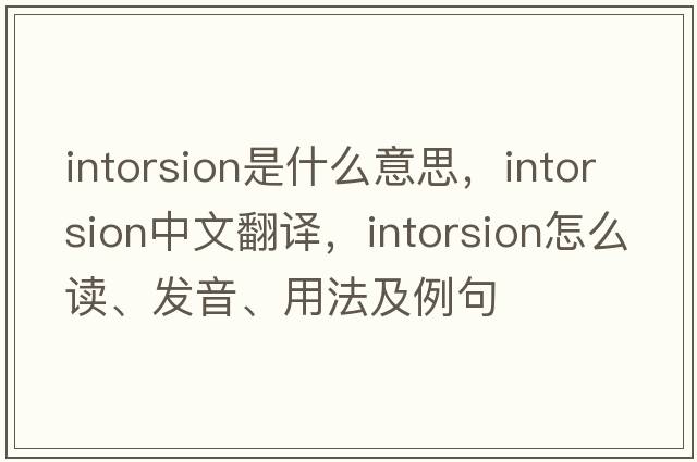 intorsion是什么意思，intorsion中文翻譯，intorsion怎么讀、發(fā)音、用法及例句