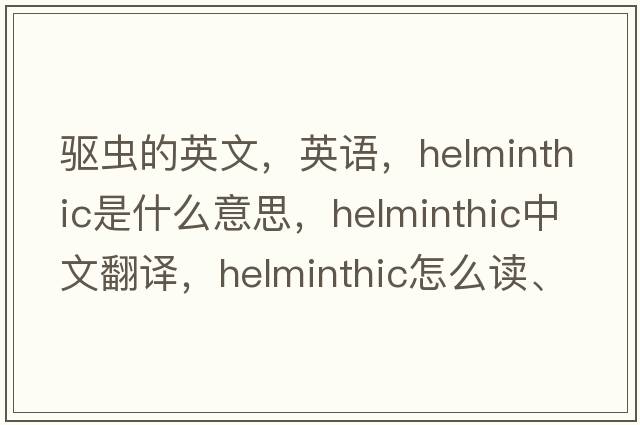 驅蟲(chóng)的英文，英語(yǔ)，helminthic是什么意思，helminthic中文翻譯，helminthic怎么讀、發(fā)音、用法及例句