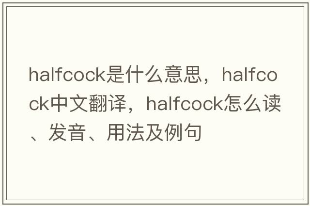 halfcock是什么意思，halfcock中文翻譯，halfcock怎么讀、發(fā)音、用法及例句