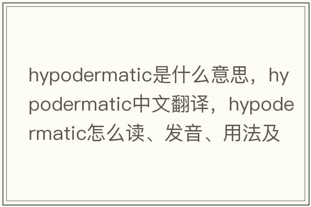 hypodermatic是什么意思，hypodermatic中文翻譯，hypodermatic怎么讀、發(fā)音、用法及例句