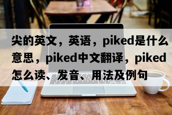 尖的英文，英語(yǔ)，piked是什么意思，piked中文翻譯，piked怎么讀、發(fā)音、用法及例句