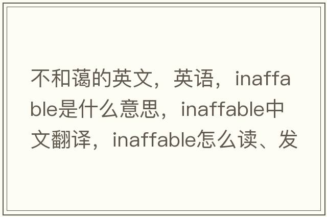 不和藹的英文，英語(yǔ)，inaffable是什么意思，inaffable中文翻譯，inaffable怎么讀、發(fā)音、用法及例句