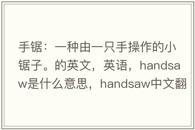 手鋸：一種由一只手操作的小鋸子。的英文，英語(yǔ)，handsaw是什么意思，handsaw中文翻譯，handsaw怎么讀、發(fā)音、用法及例句