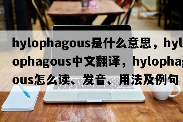 hylophagous是什么意思，hylophagous中文翻譯，hylophagous怎么讀、發(fā)音、用法及例句
