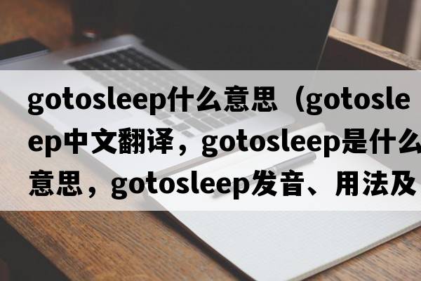 gotosleep什么意思（gotosleep中文翻譯，gotosleep是什么意思，gotosleep發(fā)音、用法及例句）