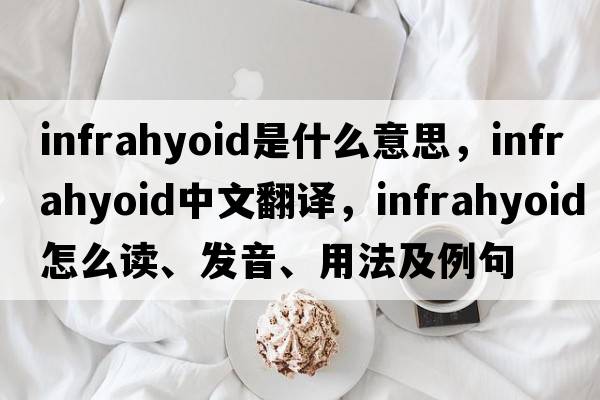 infrahyoid是什么意思，infrahyoid中文翻譯，infrahyoid怎么讀、發(fā)音、用法及例句
