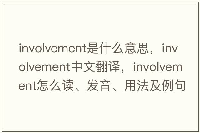 involvement是什么意思，involvement中文翻譯，involvement怎么讀、發(fā)音、用法及例句