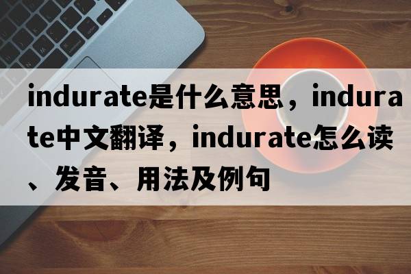 indurate是什么意思，indurate中文翻譯，indurate怎么讀、發(fā)音、用法及例句