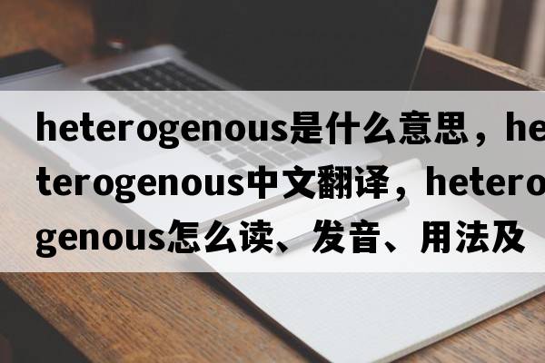 heterogenous是什么意思，heterogenous中文翻譯，heterogenous怎么讀、發(fā)音、用法及例句