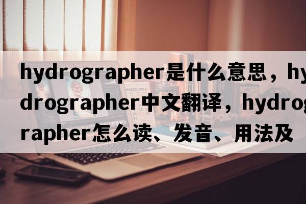 hydrographer是什么意思，hydrographer中文翻譯，hydrographer怎么讀、發(fā)音、用法及例句