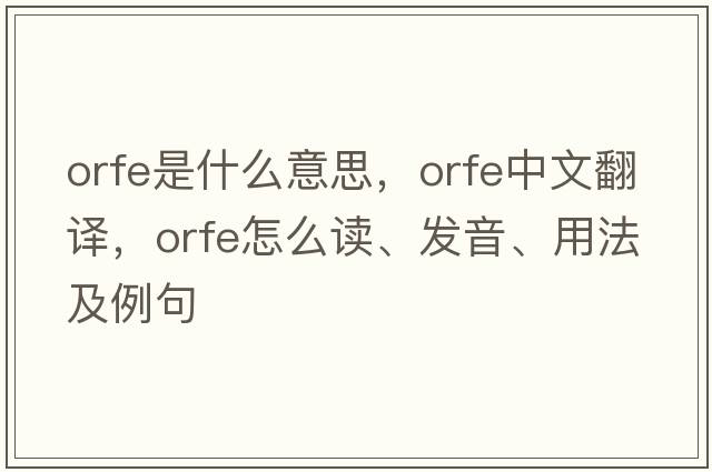 orfe是什么意思，orfe中文翻譯，orfe怎么讀、發(fā)音、用法及例句