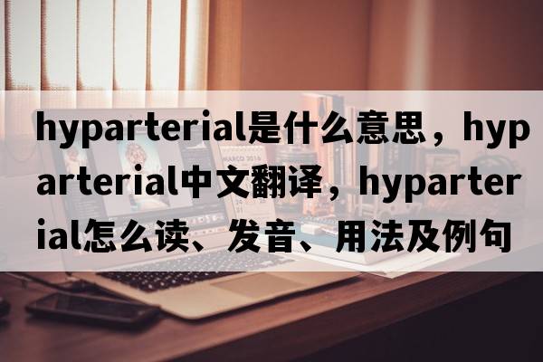 hyparterial是什么意思，hyparterial中文翻譯，hyparterial怎么讀、發(fā)音、用法及例句