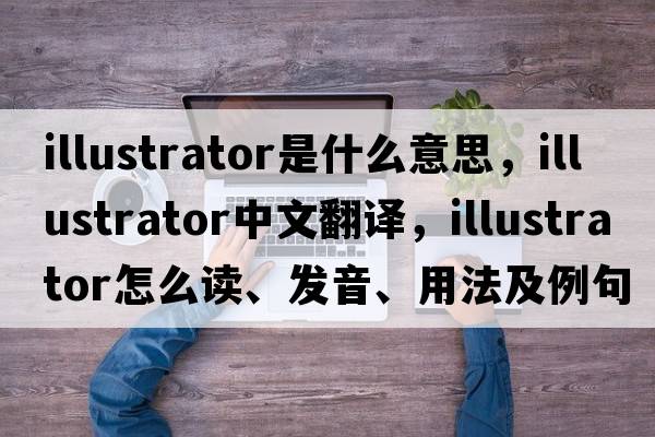 illustrator是什么意思，illustrator中文翻譯，illustrator怎么讀、發(fā)音、用法及例句