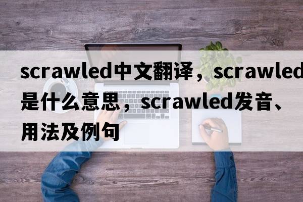scrawled中文翻譯，scrawled是什么意思，scrawled發(fā)音、用法及例句