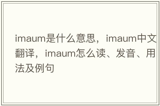 imaum是什么意思，imaum中文翻譯，imaum怎么讀、發(fā)音、用法及例句
