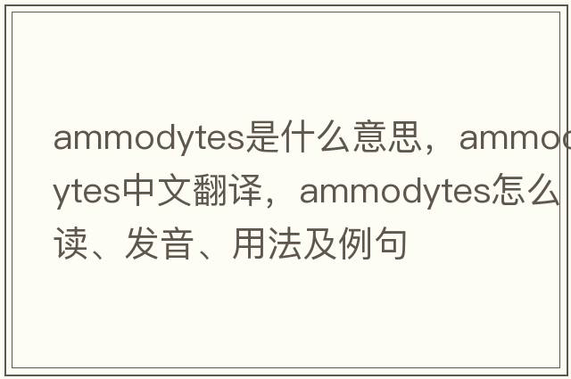 Ammodytes是什么意思，Ammodytes中文翻譯，Ammodytes怎么讀、發(fā)音、用法及例句