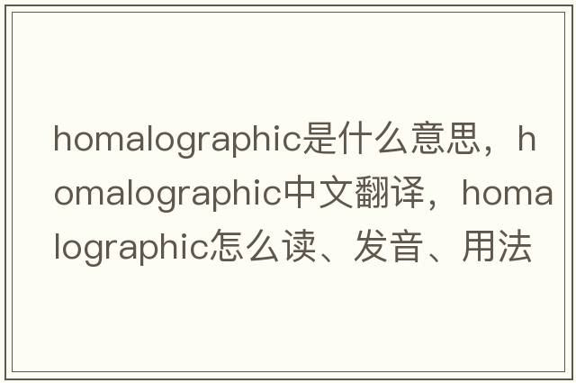 homalographic是什么意思，homalographic中文翻譯，homalographic怎么讀、發(fā)音、用法及例句