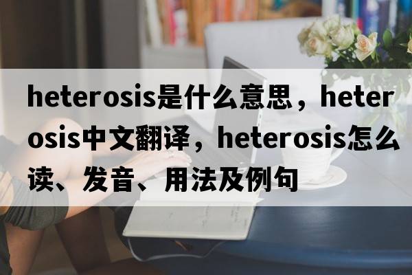 heterosis是什么意思，heterosis中文翻譯，heterosis怎么讀、發(fā)音、用法及例句