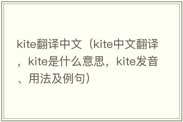 kite翻譯中文（kite中文翻譯，kite是什么意思，kite發(fā)音、用法及例句）