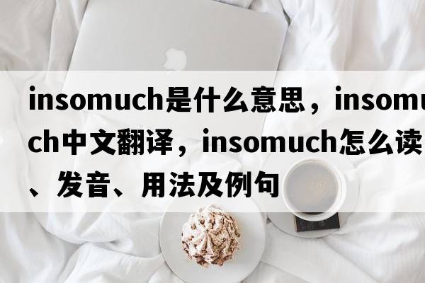 insomuch是什么意思，insomuch中文翻譯，insomuch怎么讀、發(fā)音、用法及例句