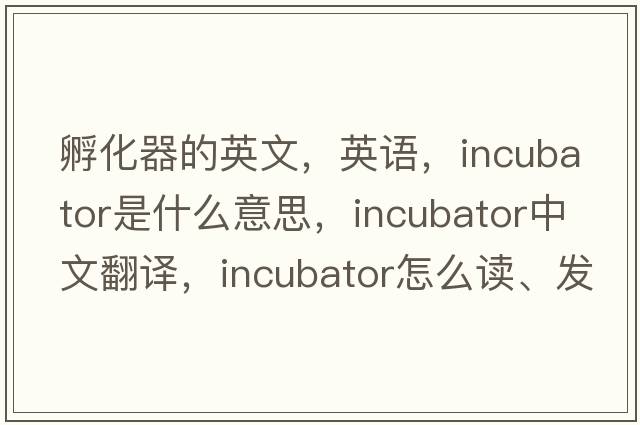 孵化器的英文，英語(yǔ)，incubator是什么意思，incubator中文翻譯，incubator怎么讀、發(fā)音、用法及例句