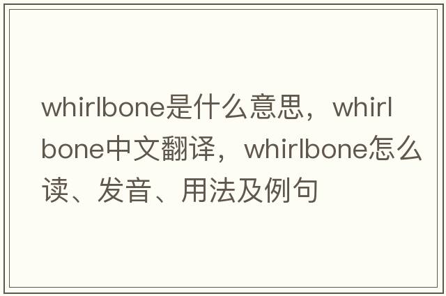 whirlbone是什么意思，whirlbone中文翻譯，whirlbone怎么讀、發(fā)音、用法及例句