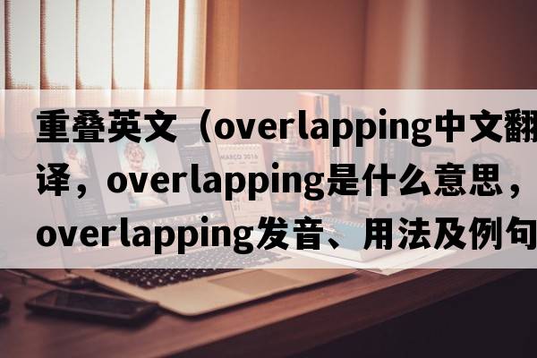 重疊英文（overlapping中文翻譯，overlapping是什么意思，overlapping發(fā)音、用法及例句）