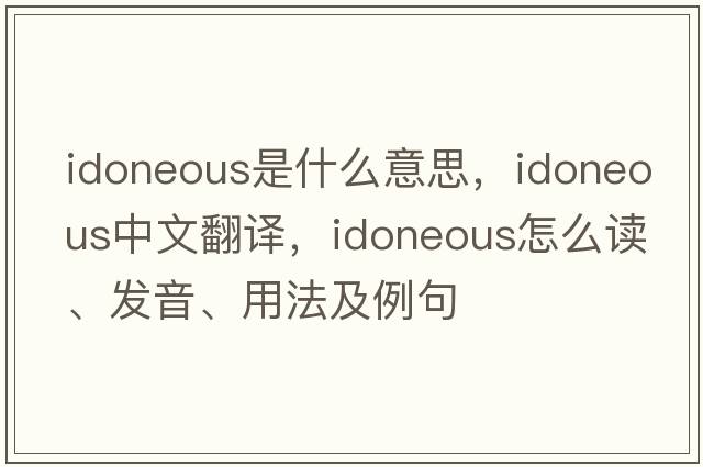 idoneous是什么意思，idoneous中文翻譯，idoneous怎么讀、發(fā)音、用法及例句