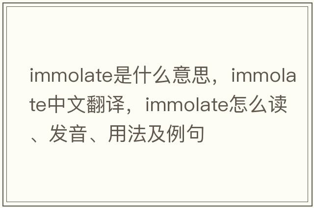 immolate是什么意思，immolate中文翻譯，immolate怎么讀、發(fā)音、用法及例句
