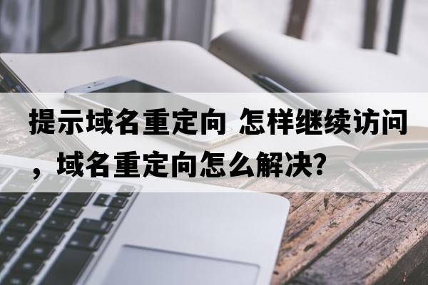 提示域名重定向 怎樣繼續訪(fǎng)問(wèn)，域名重定向怎么解決？