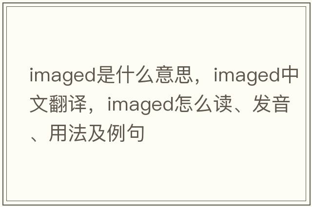 imaged是什么意思，imaged中文翻譯，imaged怎么讀、發(fā)音、用法及例句