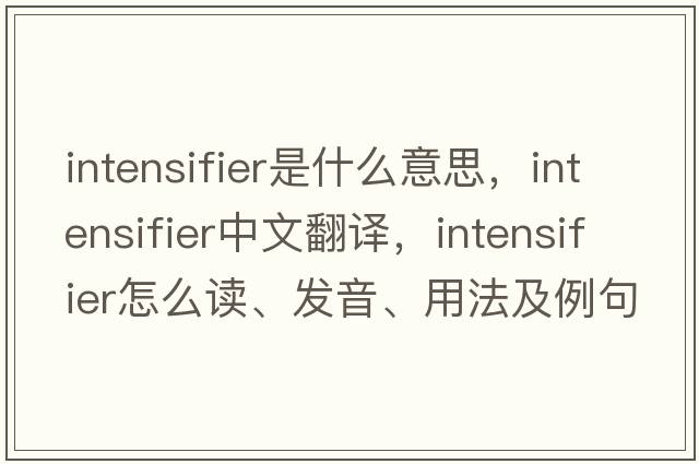 intensifier是什么意思，intensifier中文翻譯，intensifier怎么讀、發(fā)音、用法及例句