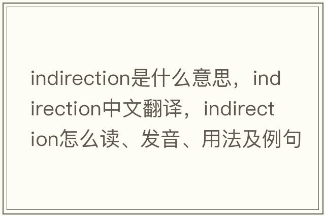 indirection是什么意思，indirection中文翻譯，indirection怎么讀、發(fā)音、用法及例句