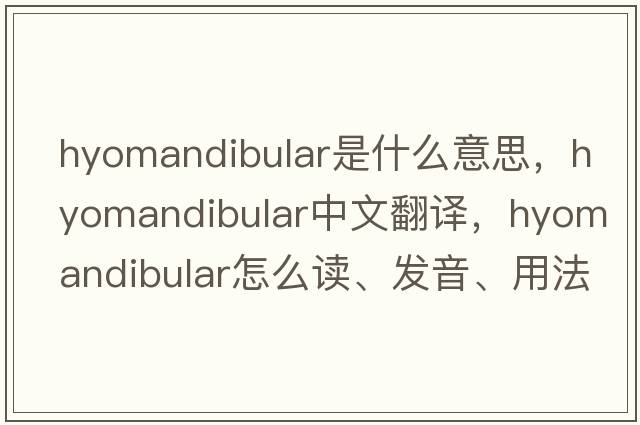 hyomandibular是什么意思，hyomandibular中文翻譯，hyomandibular怎么讀、發(fā)音、用法及例句