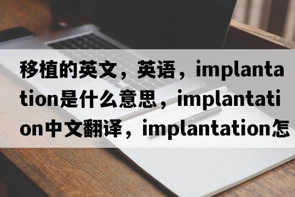 移植的英文，英語(yǔ)，implantation是什么意思，implantation中文翻譯，implantation怎么讀、發(fā)音、用法及例句