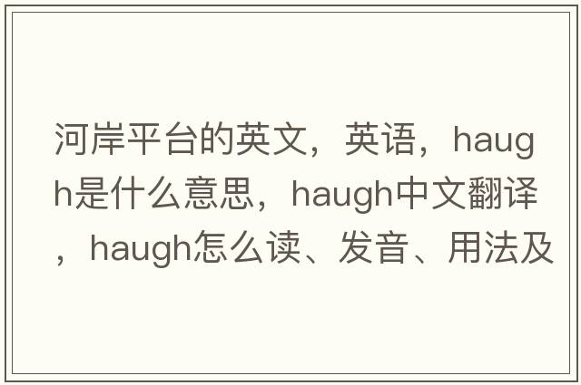 河岸平臺的英文，英語(yǔ)，haugh是什么意思，haugh中文翻譯，haugh怎么讀、發(fā)音、用法及例句